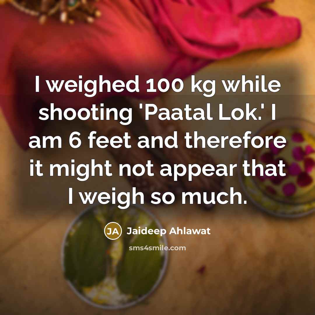 “I weighed 100 kg while shooting 'Paatal Lok.' I am 6 feet and therefore it might not appear that I weigh so much.” quote by Jaideep Ahlawat