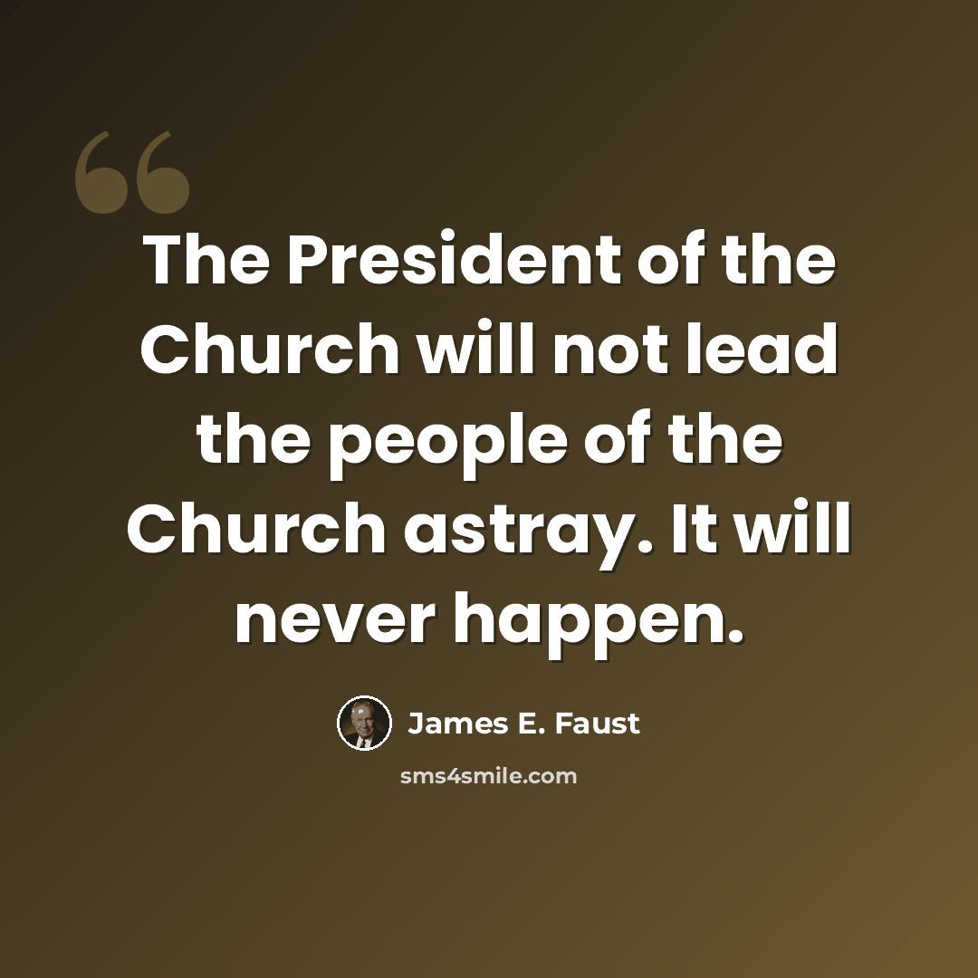 “The President of the Church will not lead the people of the Church astray. It will never happen.” quote by James E. Faust