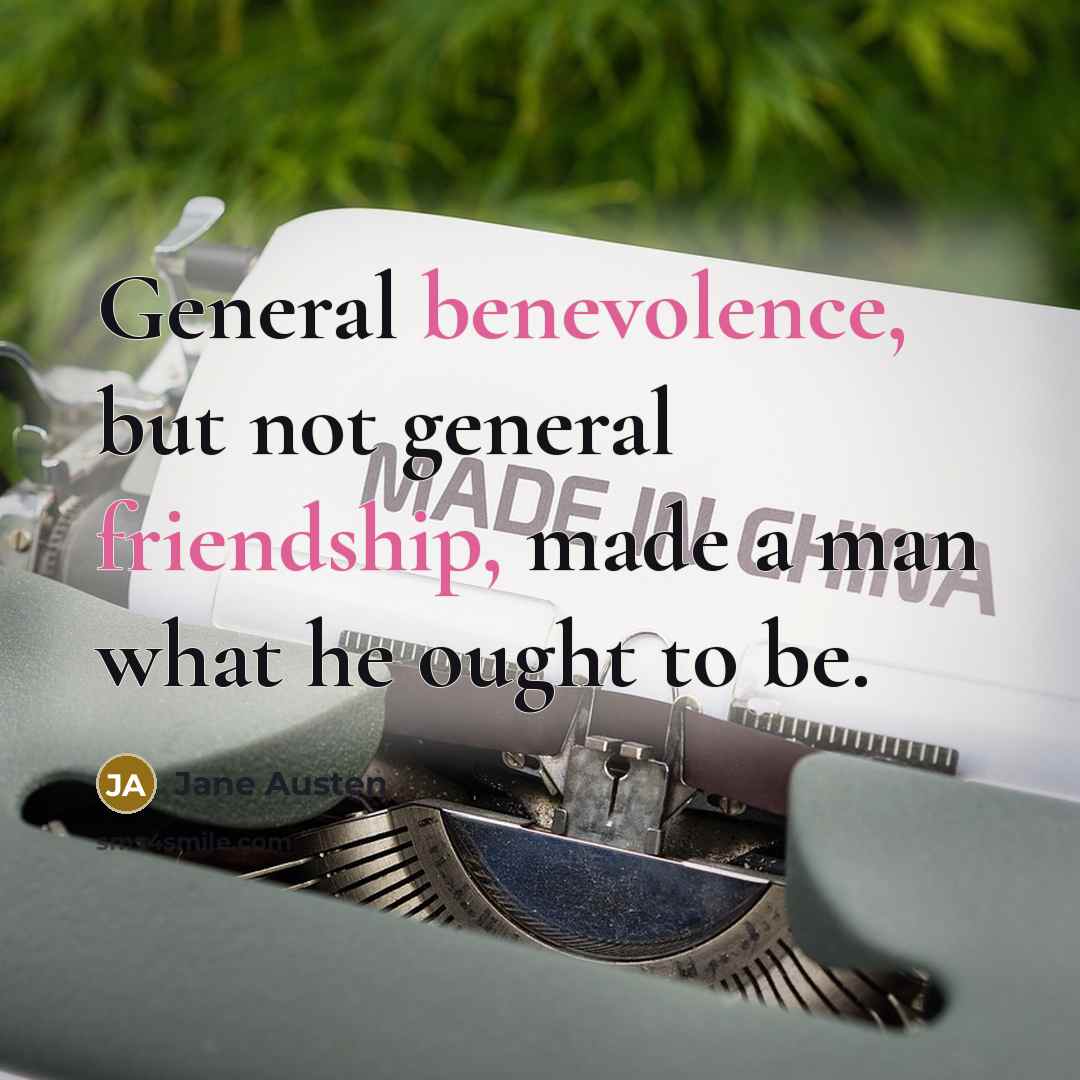 “General benevolence, but not general friendship, made a man what he ought to be.” quote by Jane Austen