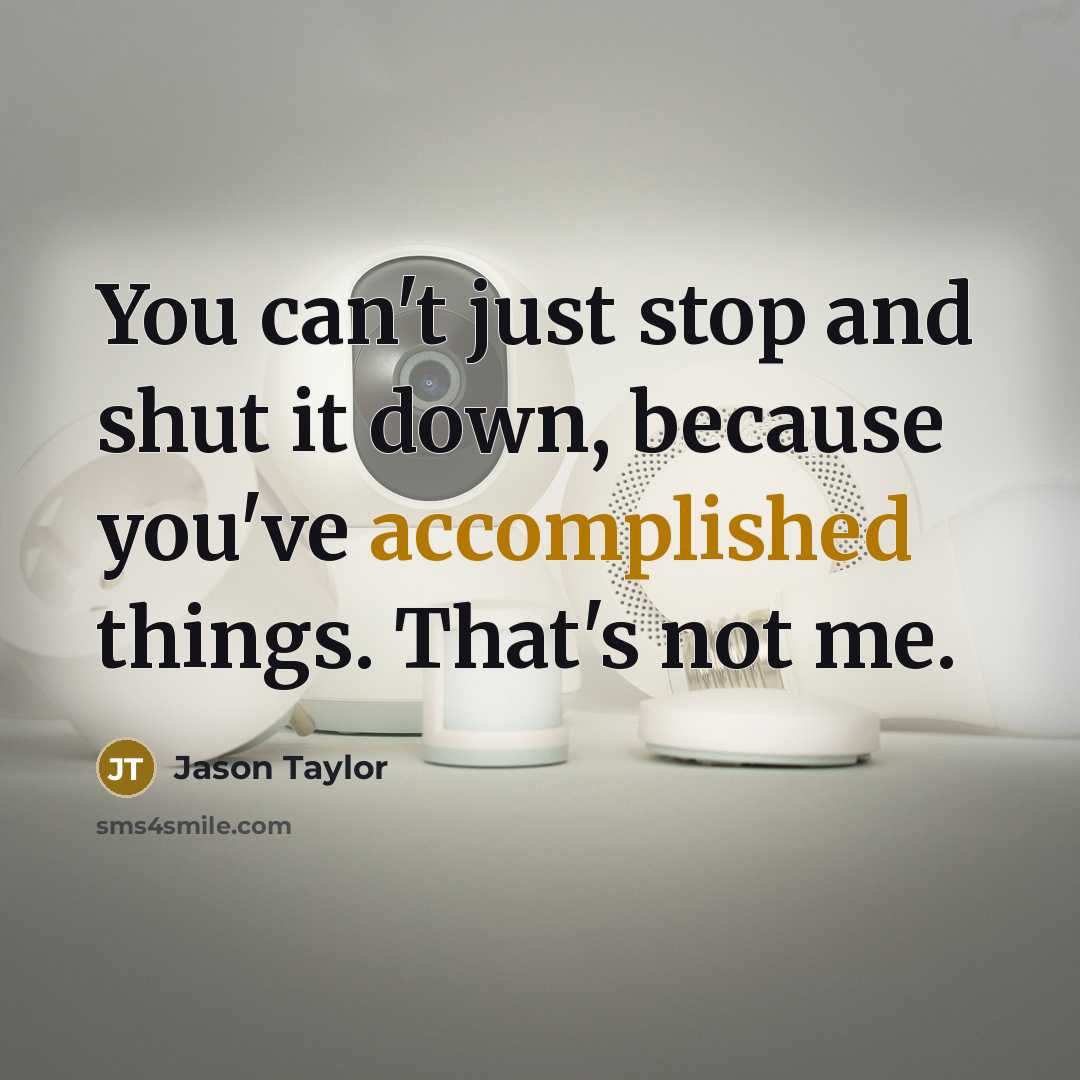 “You can't just stop and shut it down, because you've accomplished things. That's not me.” quote by Jason Taylor