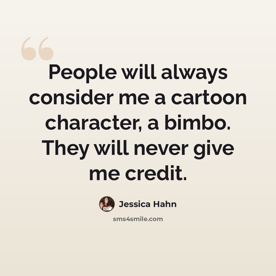 “People will always consider me a cartoon character, a bimbo. They will never give me credit.” quote by Jessica Hahn