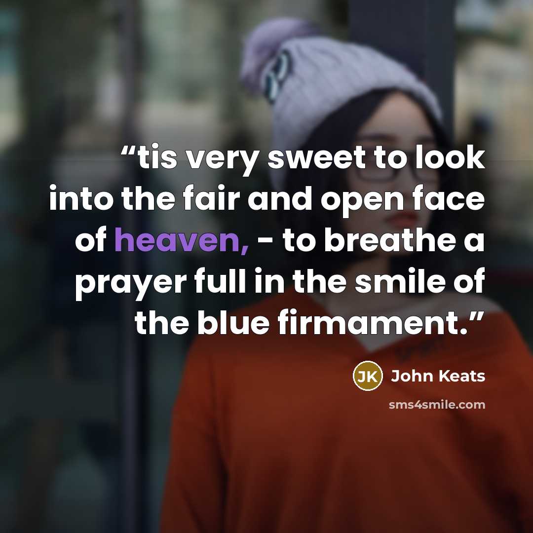 “tis very sweet to look into the fair and open face of heaven, - to breathe a prayer full in the smile of the blue firmament.” quote by John Keats
