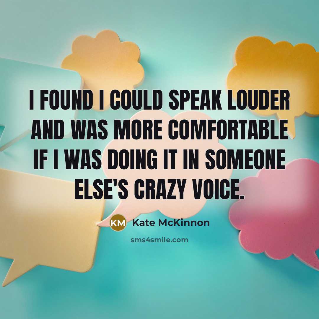 “I found I could speak louder and was more comfortable if I was doing it in someone else's crazy voice.” quote by Kate McKinnon