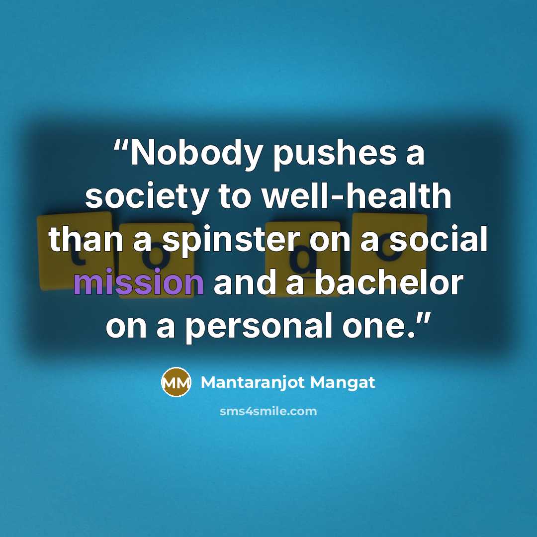 “Nobody pushes a society to well-health than a spinster on a social mission and a bachelor on a personal one.” quote by Mantaranjot Mangat