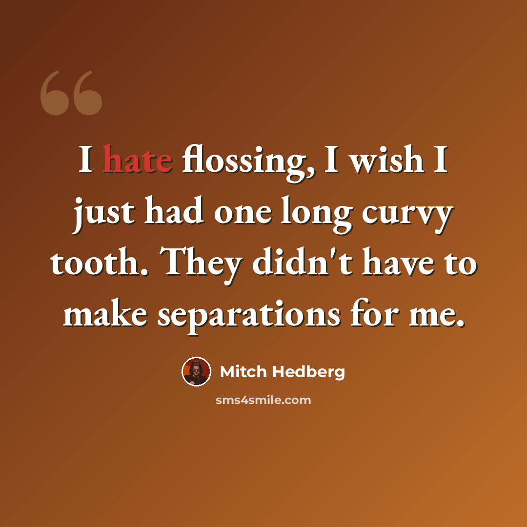“I hate flossing, I wish I just had one long curvy tooth. They didn't have to make separations for me.” quote by Mitch Hedberg