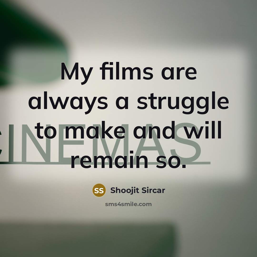“My films are always a struggle to make and will remain so.” quote by Shoojit Sircar