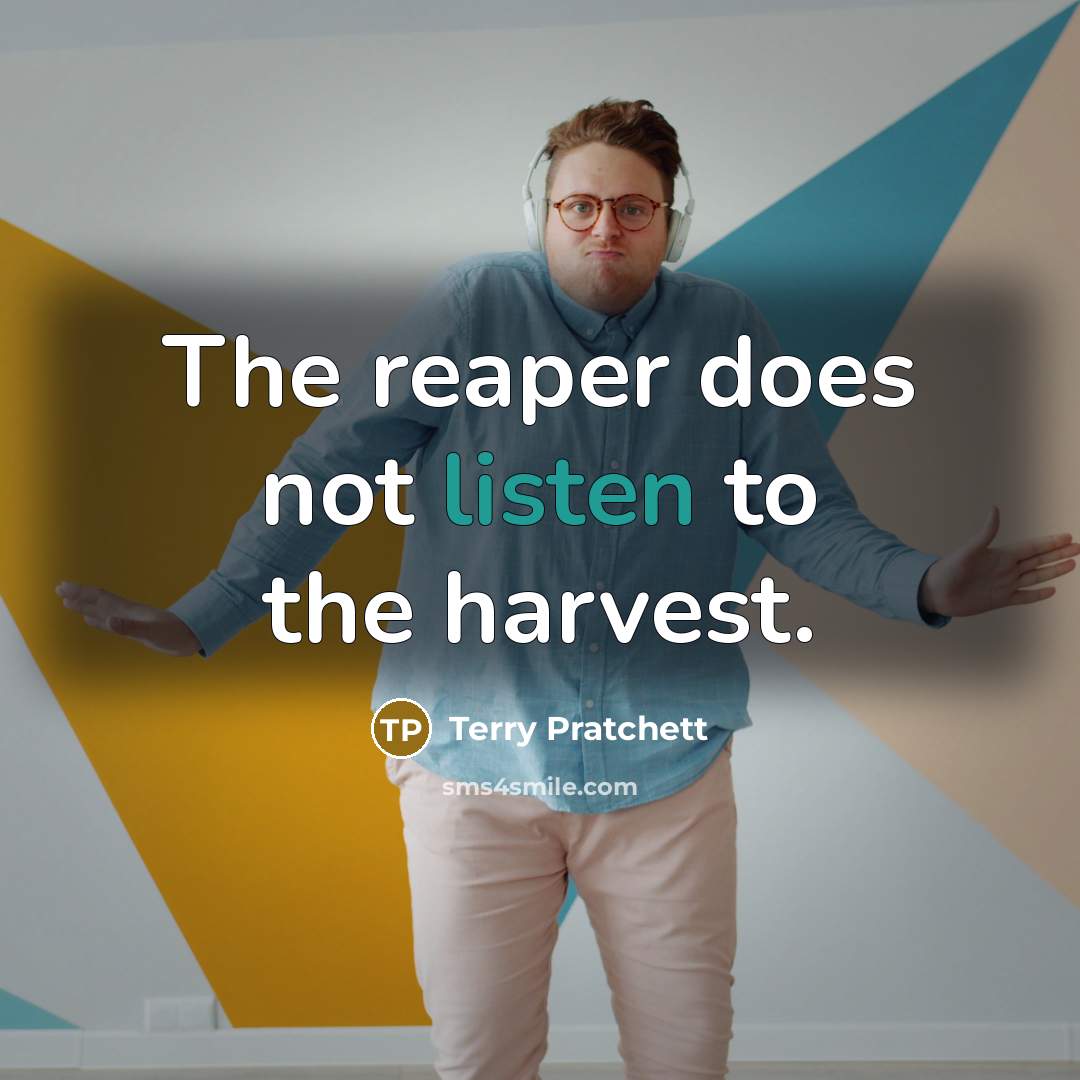 “The reaper does not listen to the harvest.” quote by Terry Pratchett