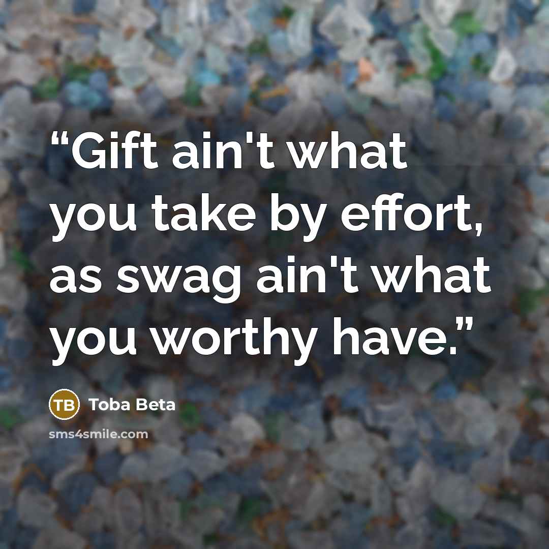 “Gift ain't what you take by effort, as swag ain't what you worthy have.” quote by Toba Beta