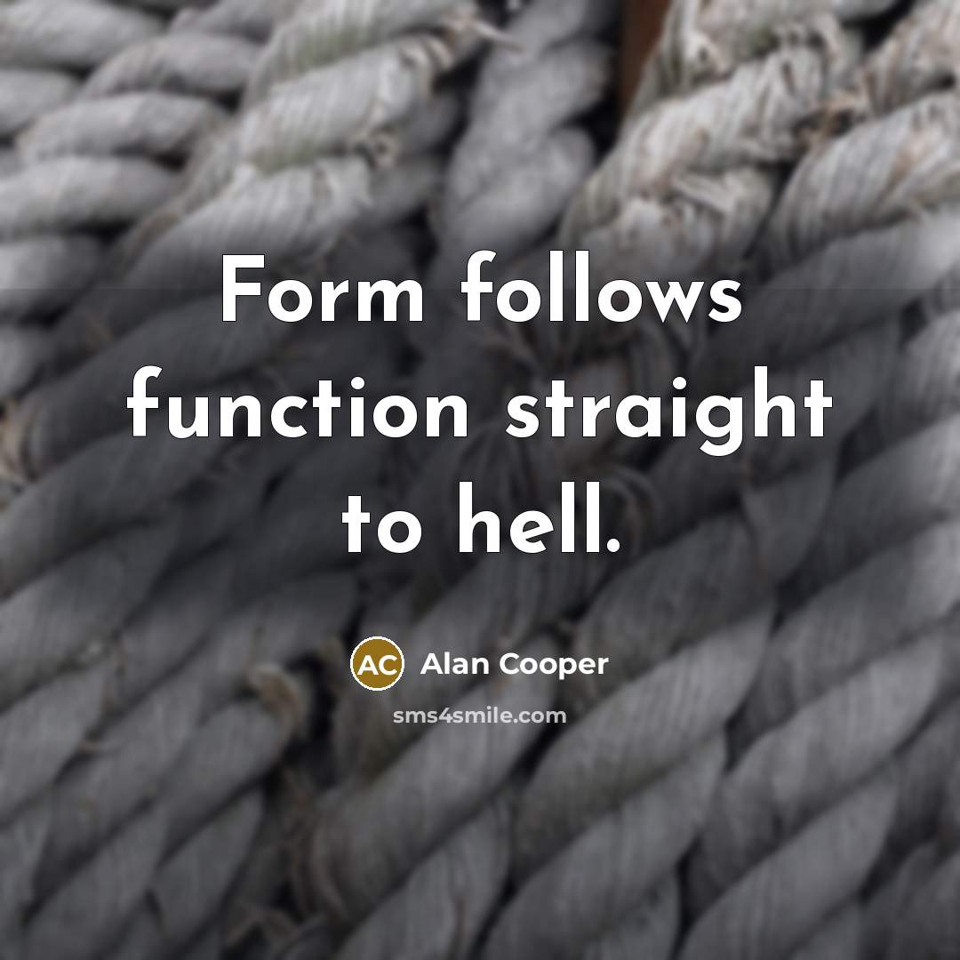 “Form follows function straight to hell.” quote by Alan Cooper