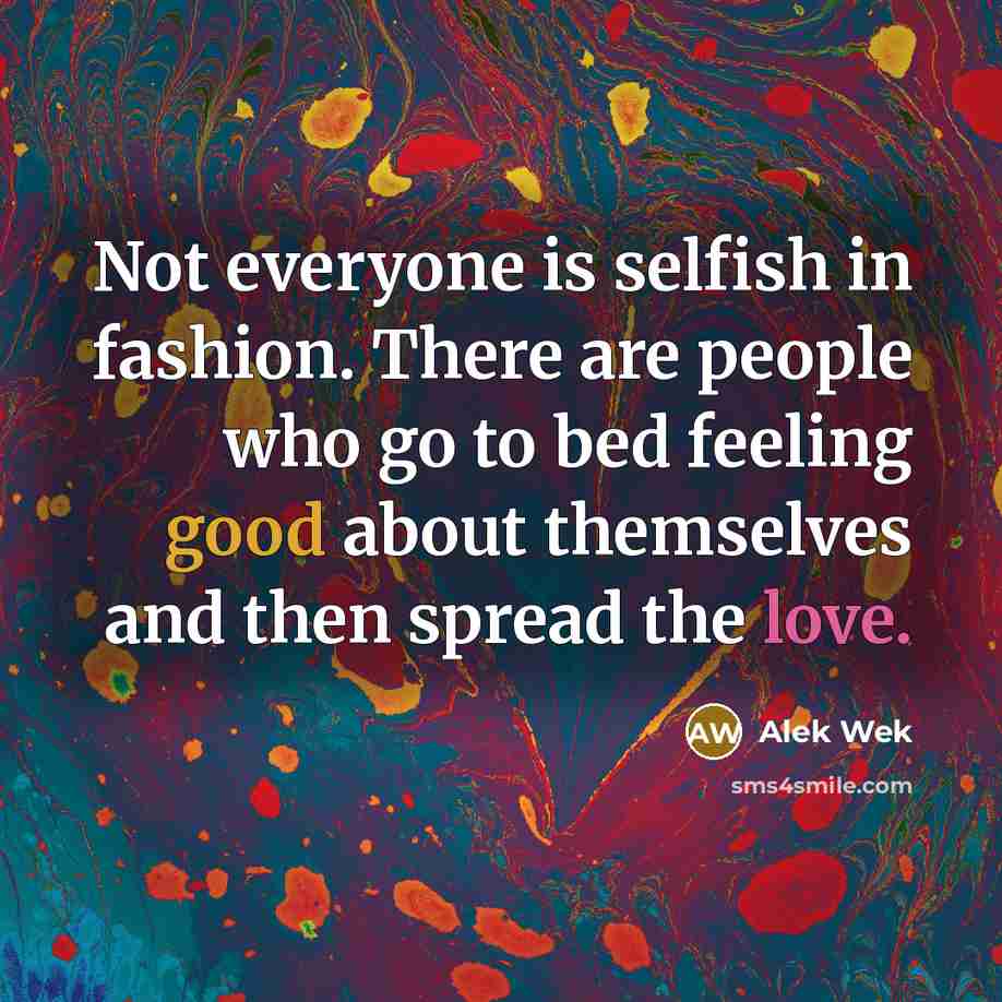 “Not everyone is selfish in fashion. There are people who go to bed feeling good about themselves and then spread the love.” quote by Alek Wek