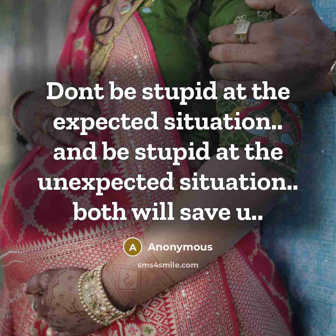 “Dont be stupid at the expected situation.. and be stupid at the unexpected situation.. both will save u..” quote by Anonymous