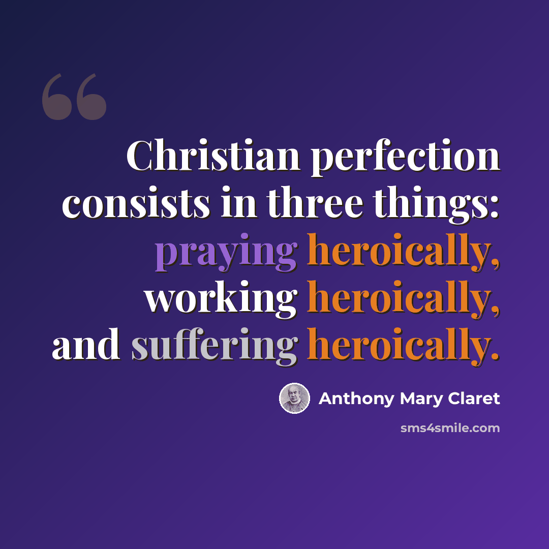 “Christian perfection consists in three things: praying heroically, working heroically, and suffering heroically.” quote by Anthony Mary Claret