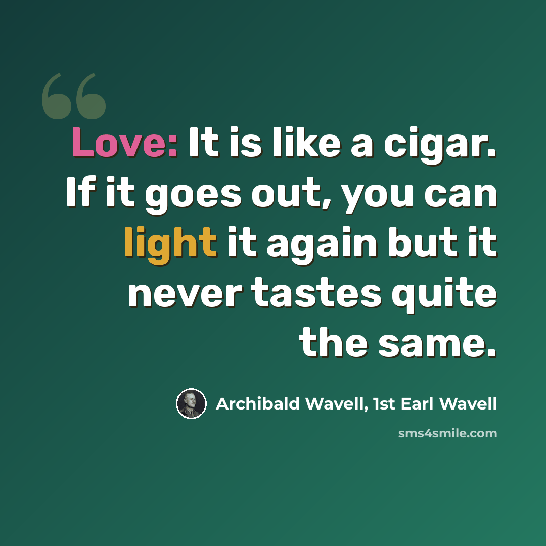 “Love: It is like a cigar. If it goes out, you can light it again but it never tastes quite the same.” quote by Archibald Wavell, 1st Earl Wavell