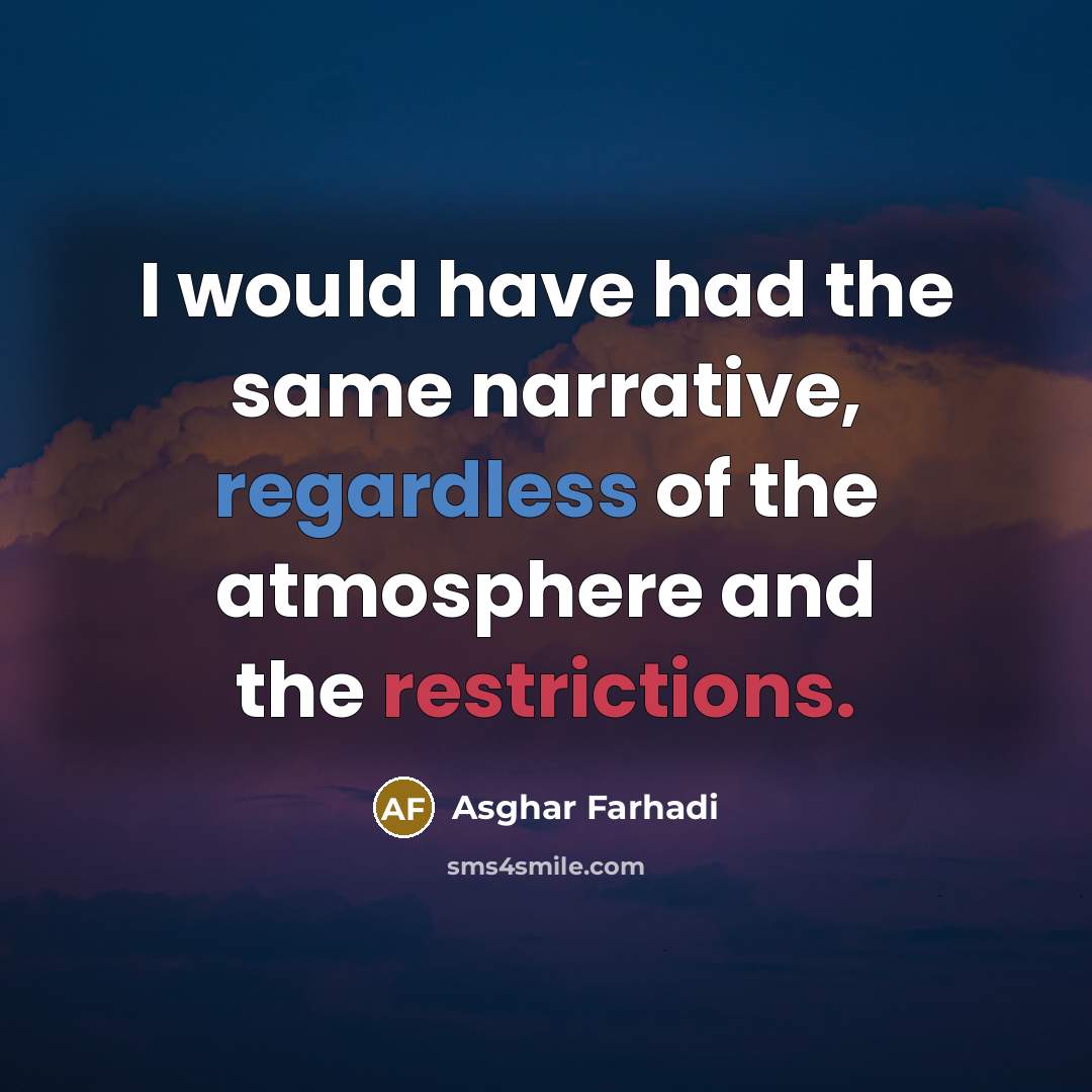 “I would have had the same narrative, regardless of the atmosphere and the restrictions.” quote by Asghar Farhadi