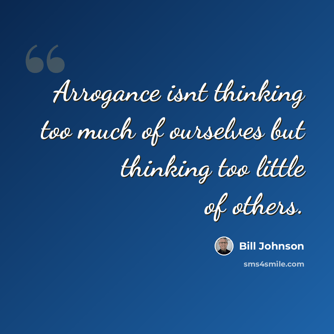 “Arrogance isnt thinking too much of ourselves but thinking too little of others.” quote by Bill Johnson