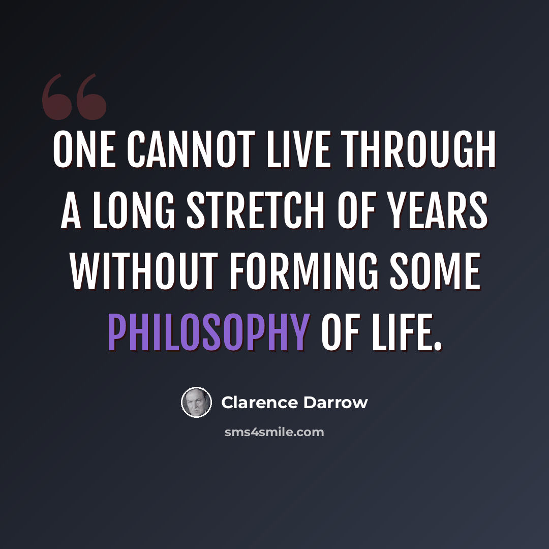 “One cannot live through a long stretch of years without forming some philosophy of life.” quote by Clarence Darrow