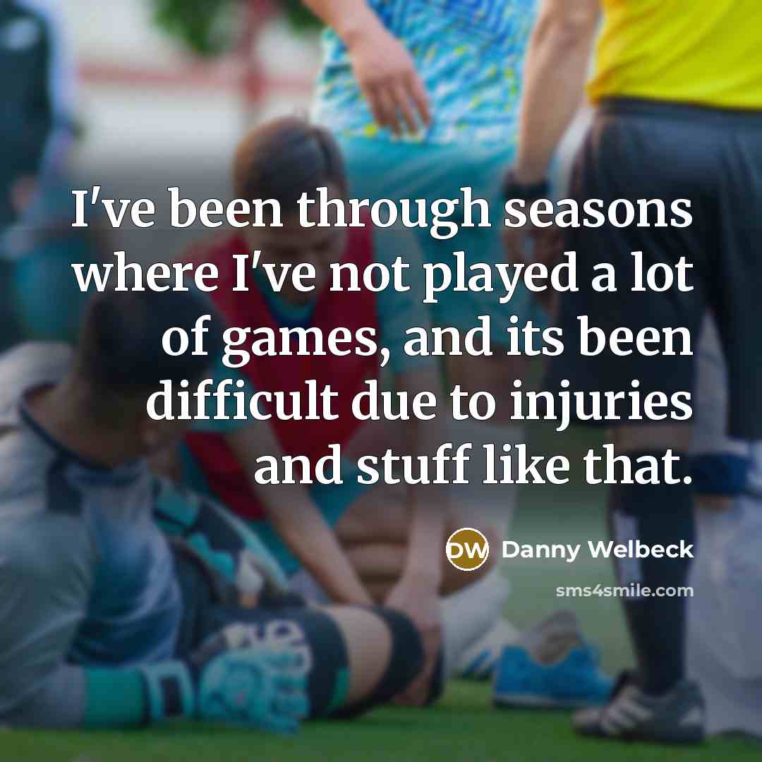 “I've been through seasons where I've not played a lot of games, and its been difficult due to injuries and stuff like that.” quote by Danny Welbeck