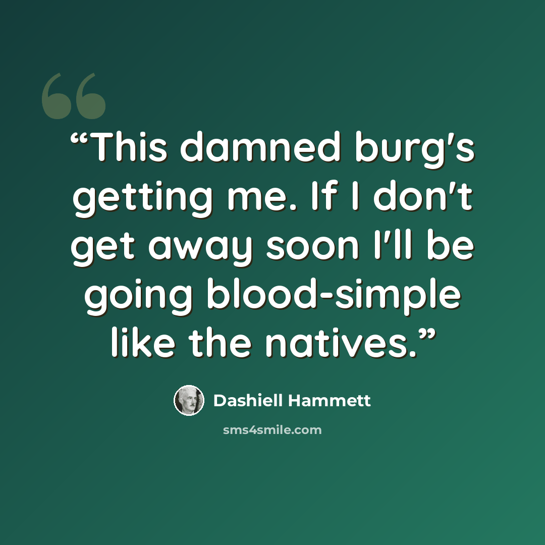 “This damned burg's getting me. If I don't get away soon I'll be going blood-simple like the natives.” quote by Dashiell Hammett