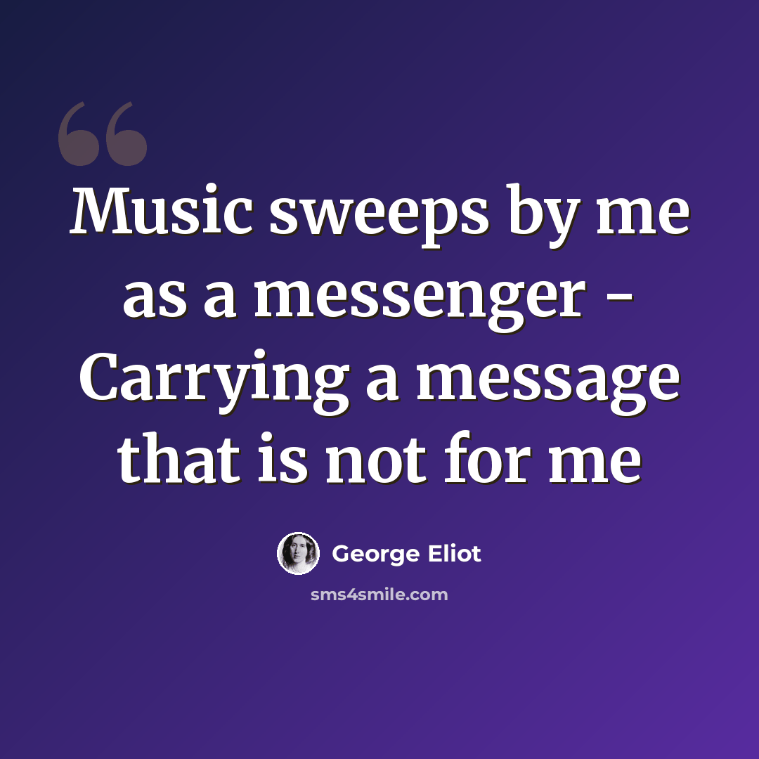 “Music sweeps by me as a messenger - Carrying a message that is not for me” quote by George Eliot