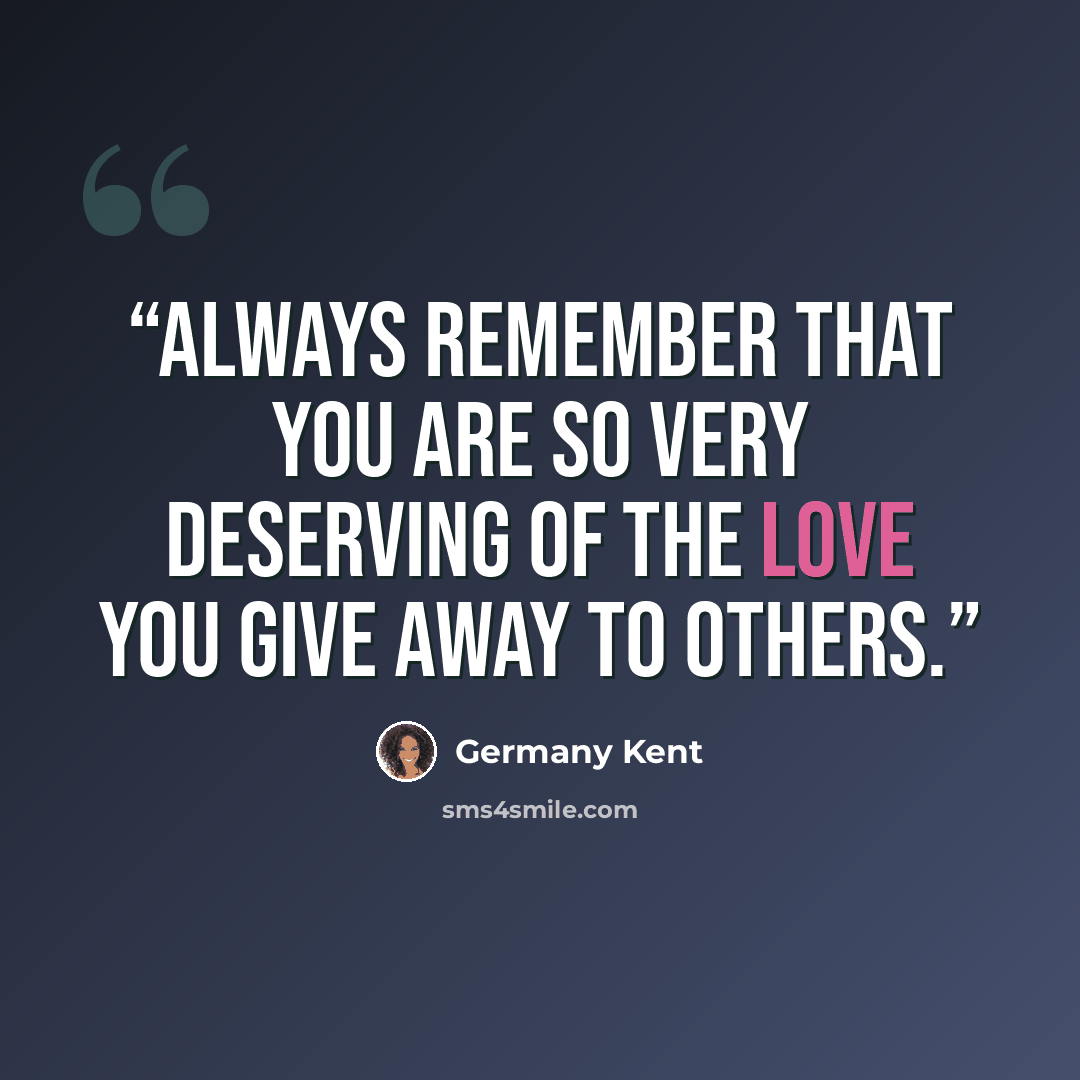 “Always remember that you are so very deserving of the love you give away to others.” quote by Germany Kent