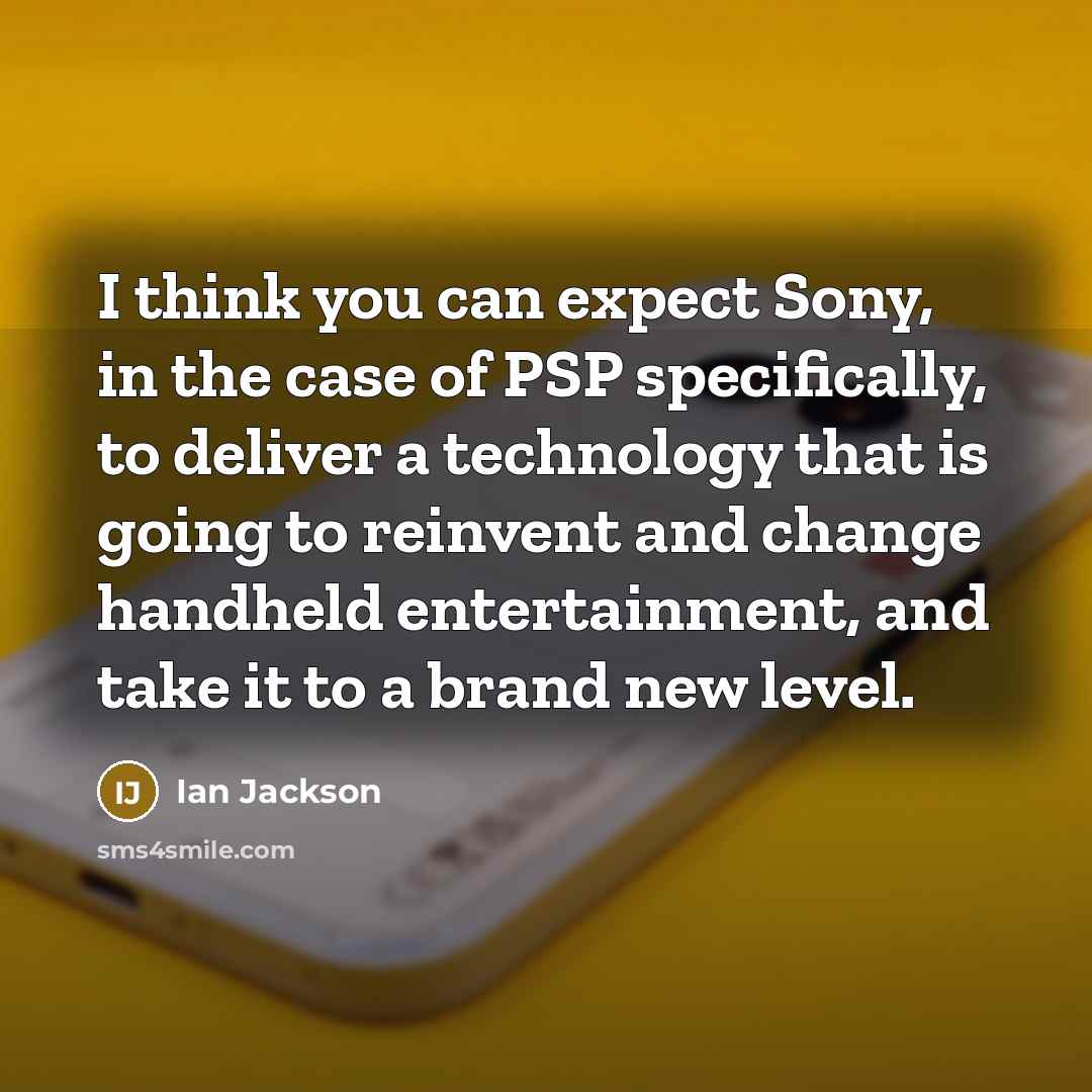 “I think you can expect Sony, in the case of PSP specifically, to deliver a technology that is going to reinvent and change handheld entertainment, and take it to a brand new level.” quote by Ian Jackson