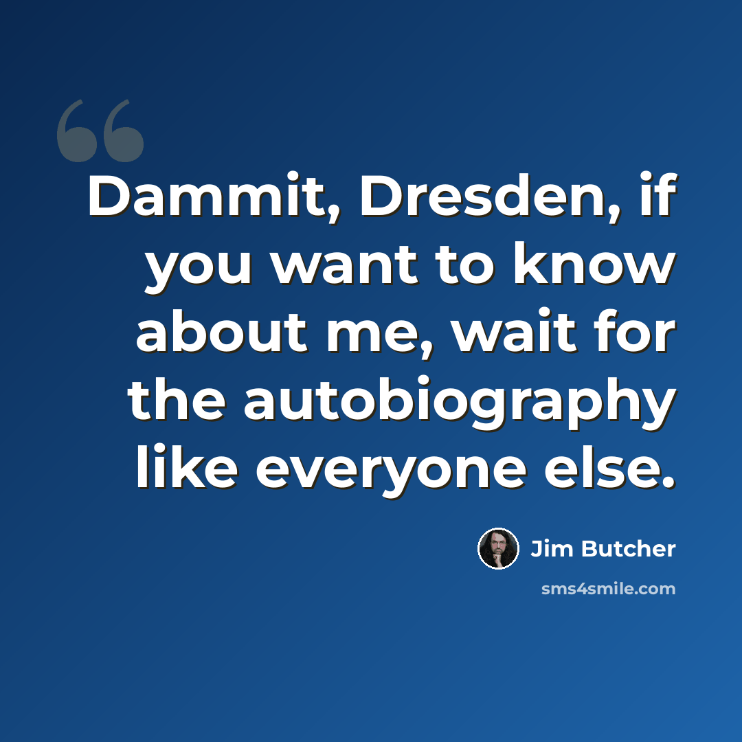 “Dammit, Dresden, if you want to know about me, wait for the autobiography like everyone else.” quote by Jim Butcher