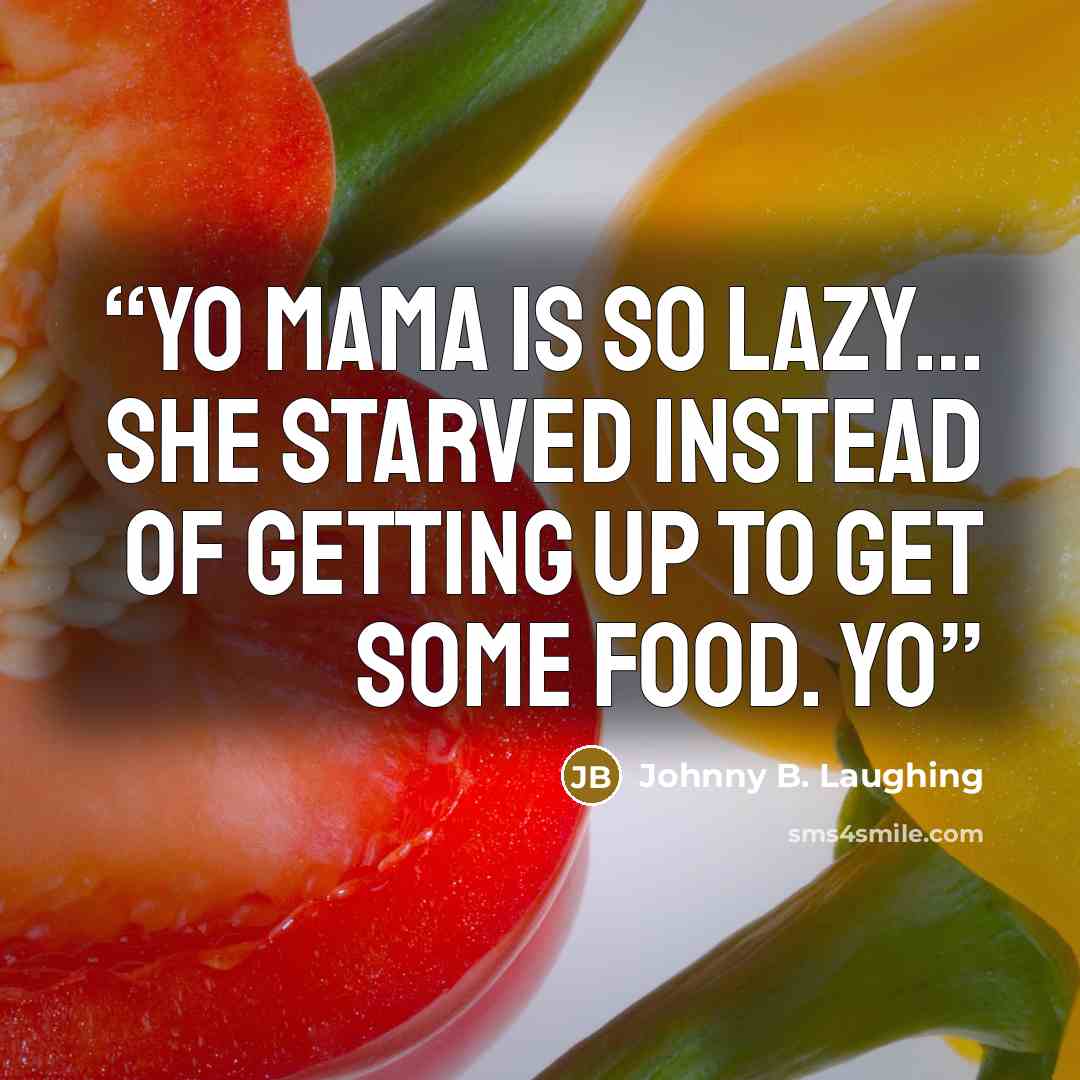 “Yo mama is so lazy… she starved instead of getting up to get some food. Yo” quote by Johnny B. Laughing