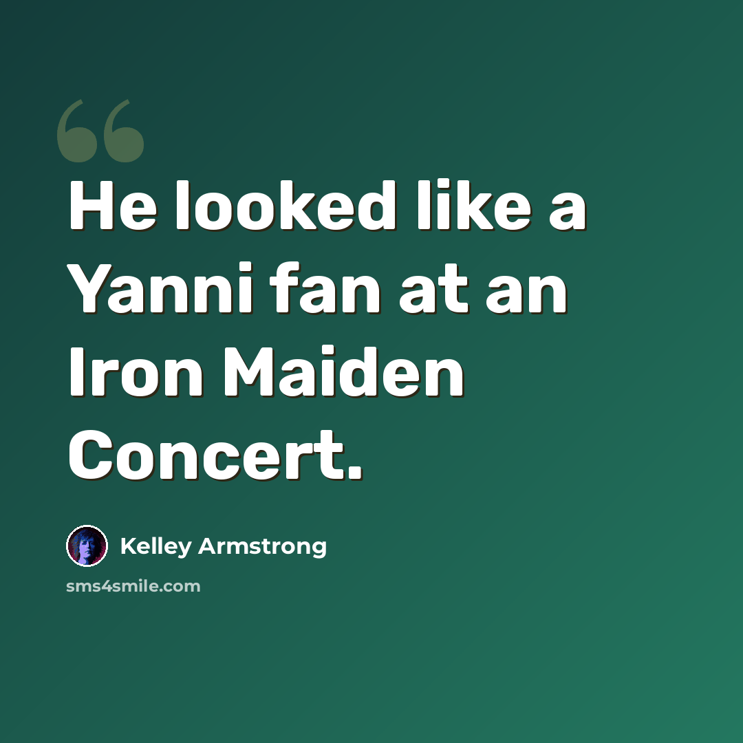 “He looked like a Yanni fan at an Iron Maiden Concert.” quote by Kelley Armstrong
