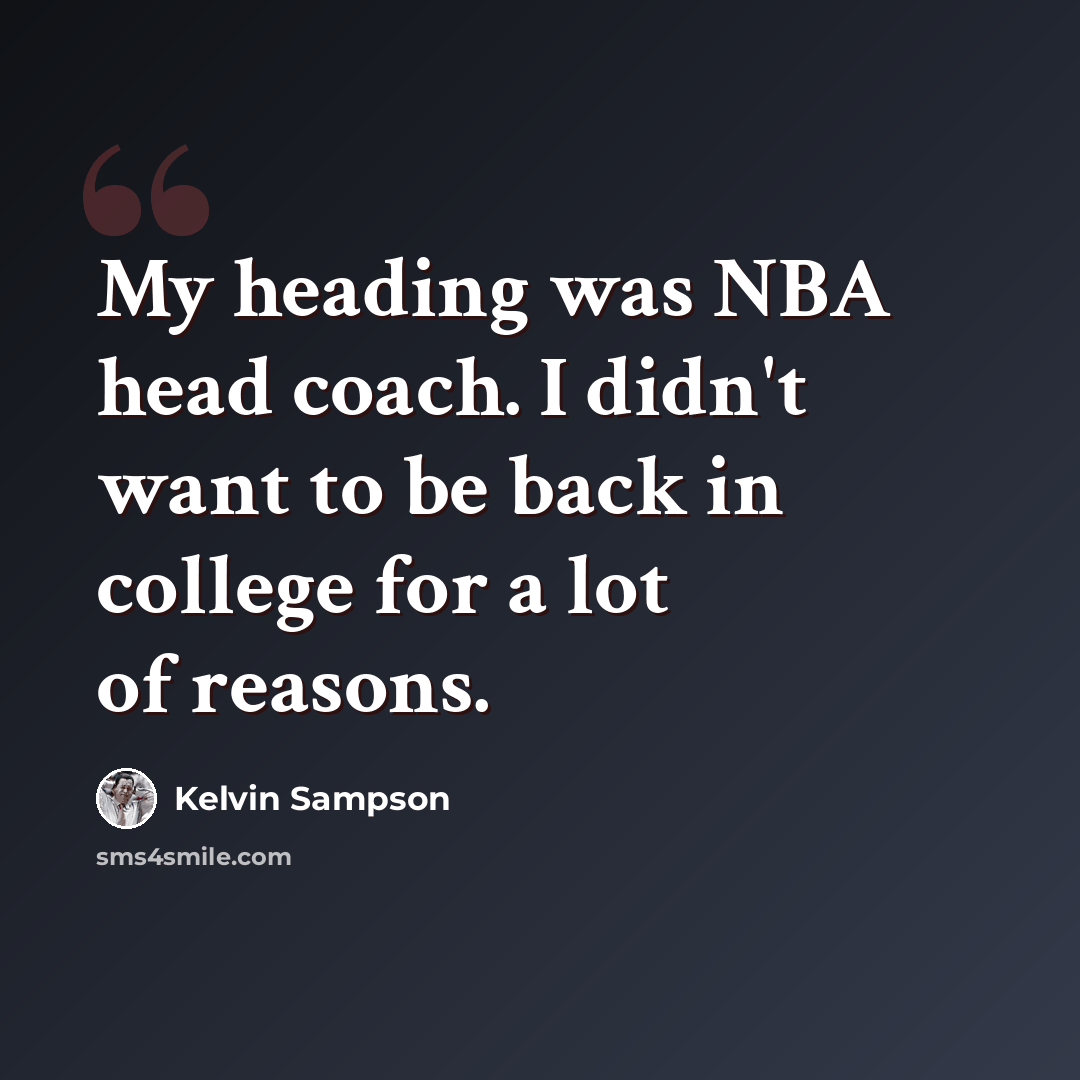 “My heading was NBA head coach. I didn't want to be back in college for a lot of reasons.” quote by Kelvin Sampson