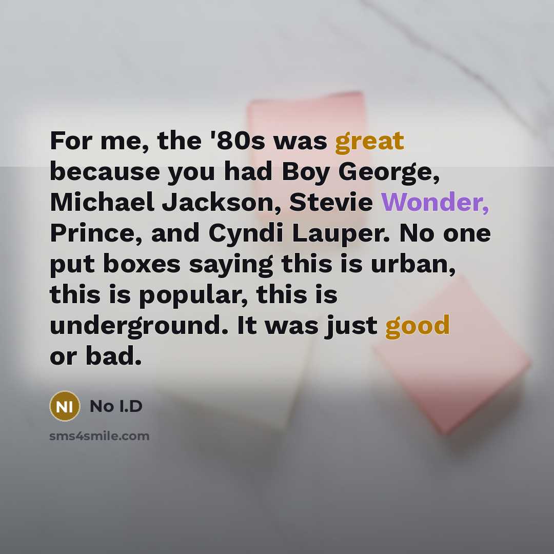 “For me, the '80s was great because you had Boy George, Michael Jackson, Stevie Wonder, Prince, and Cyndi Lauper. No one put boxes saying this is urban, this is popular, this is underground. It was just good or bad.” quote by No I.D