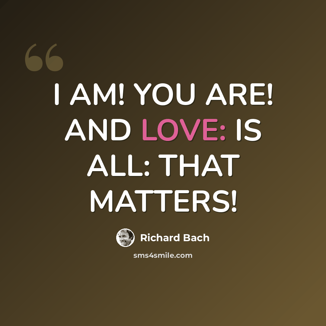 “I AM! YOU ARE! AND LOVE: IS ALL: THAT MATTERS!” quote by Richard Bach