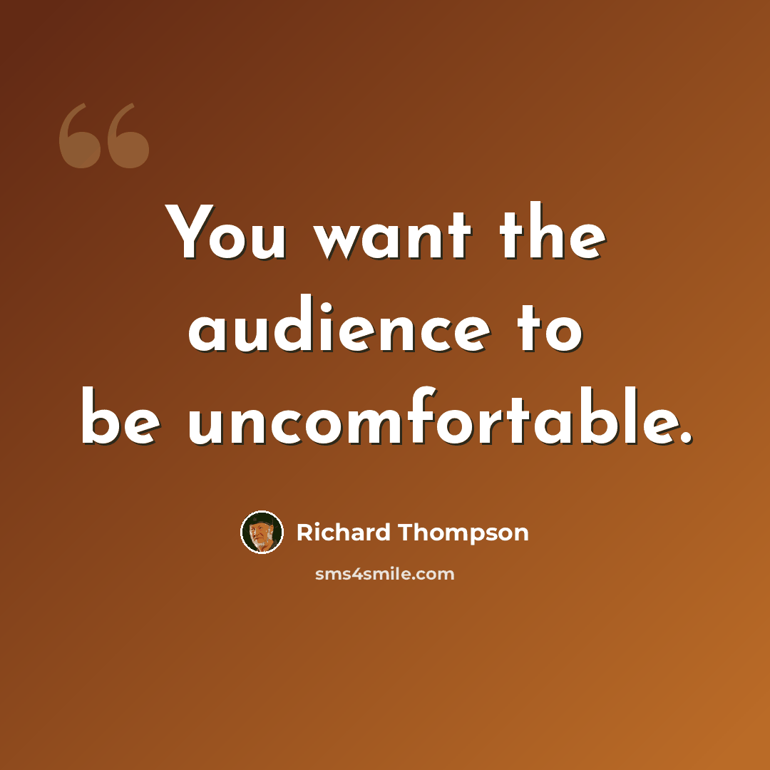 “You want the audience to be uncomfortable.” quote by Richard Thompson