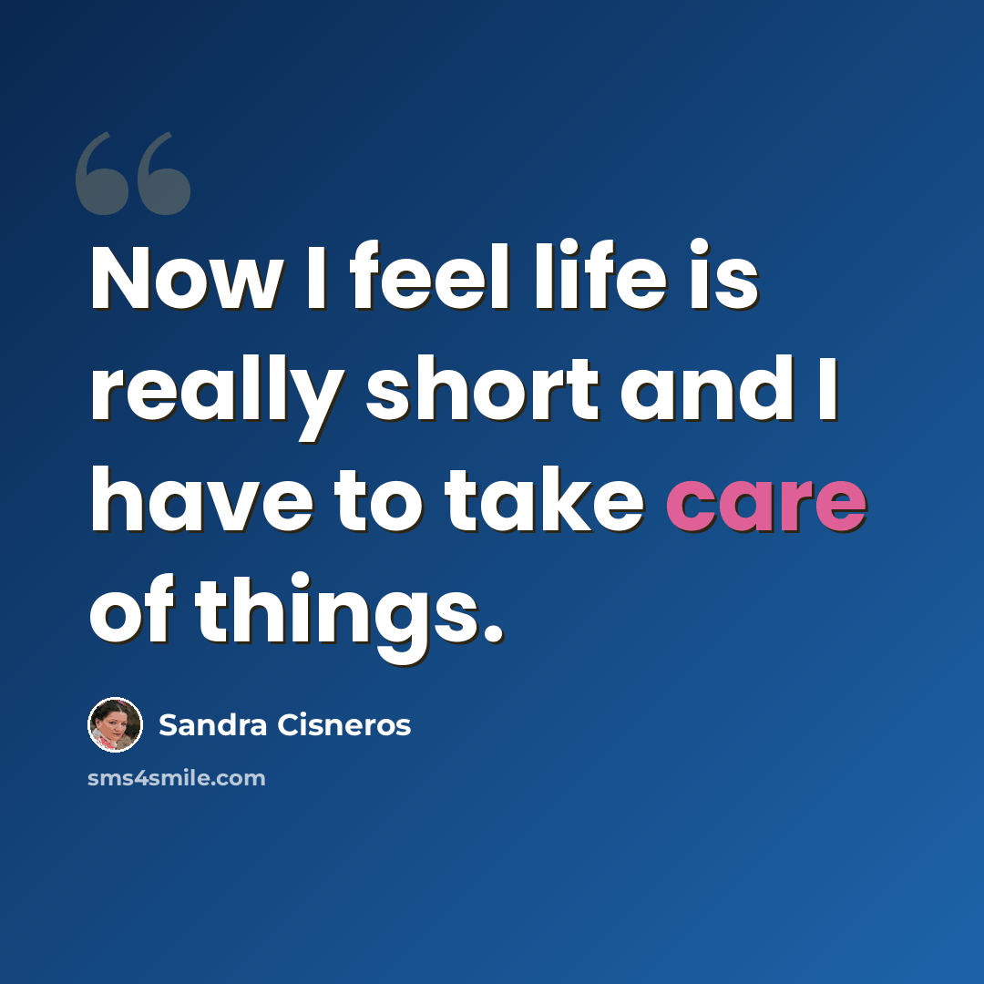 “Now I feel life is really short and I have to take care of things.” quote by Sandra Cisneros