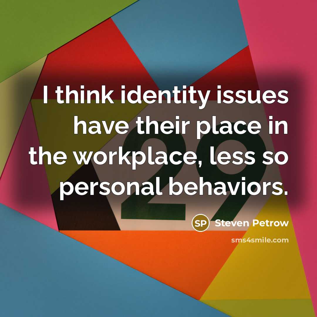 “I think identity issues have their place in the workplace, less so personal behaviors.” quote by Steven Petrow