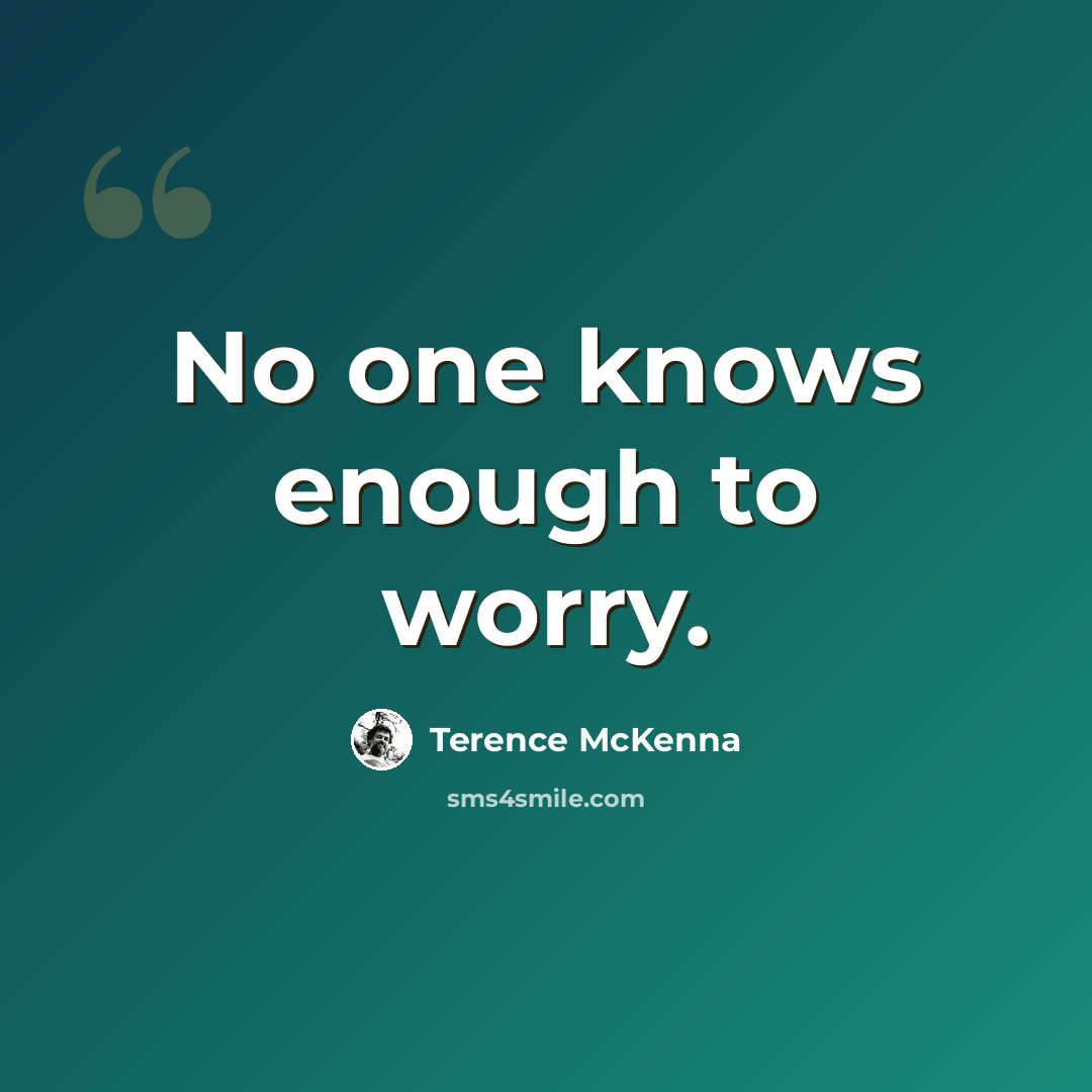 “No one knows enough to worry.” quote by Terence McKenna