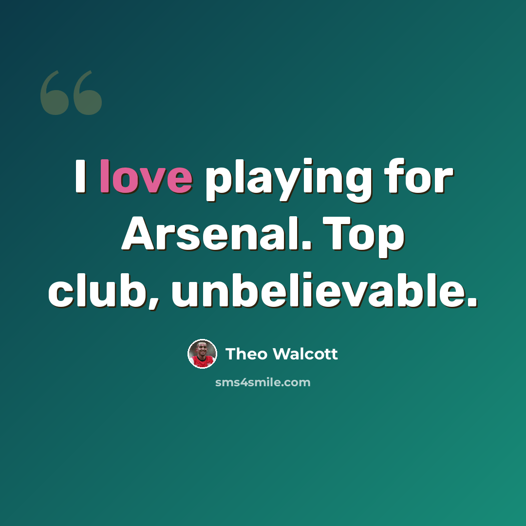 “I love playing for Arsenal. Top club, unbelievable.” quote by Theo Walcott