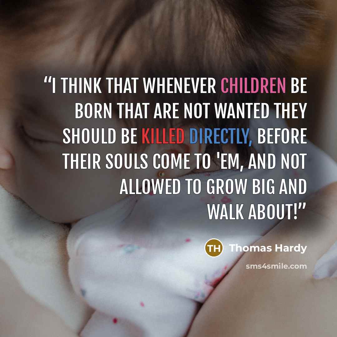 “I think that whenever children be born that are not wanted they should be killed directly, before their souls come to 'em, and not allowed to grow big and walk about!” quote by Thomas Hardy