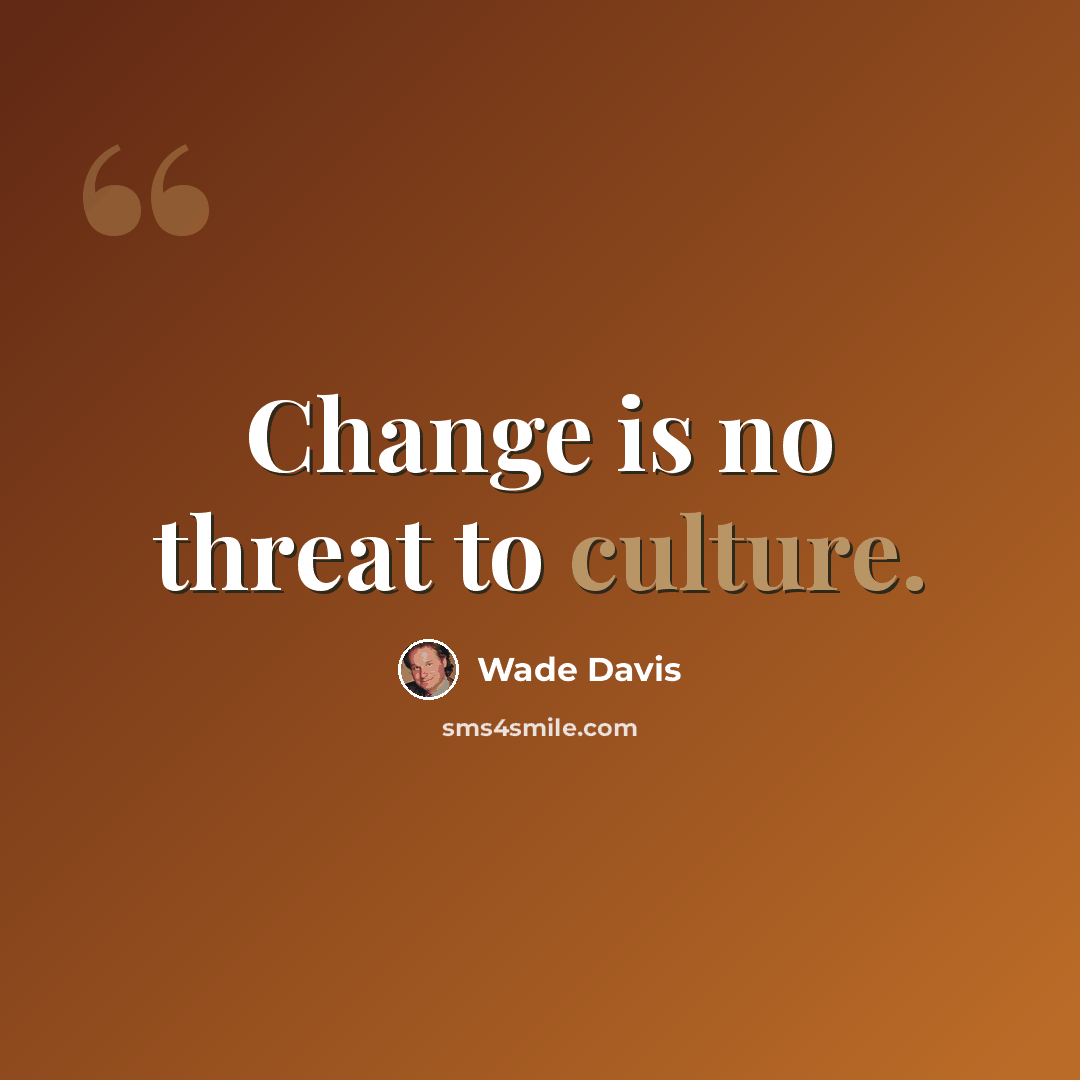 “Change is no threat to culture.” quote by Wade Davis
