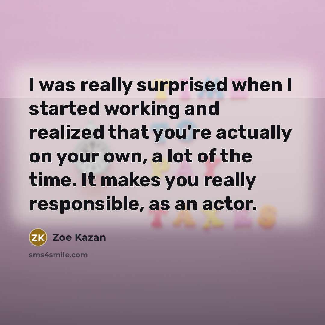 “I was really surprised when I started working and realized that you're actually on your own, a lot of the time. It makes you really responsible, as an actor.” quote by Zoe Kazan