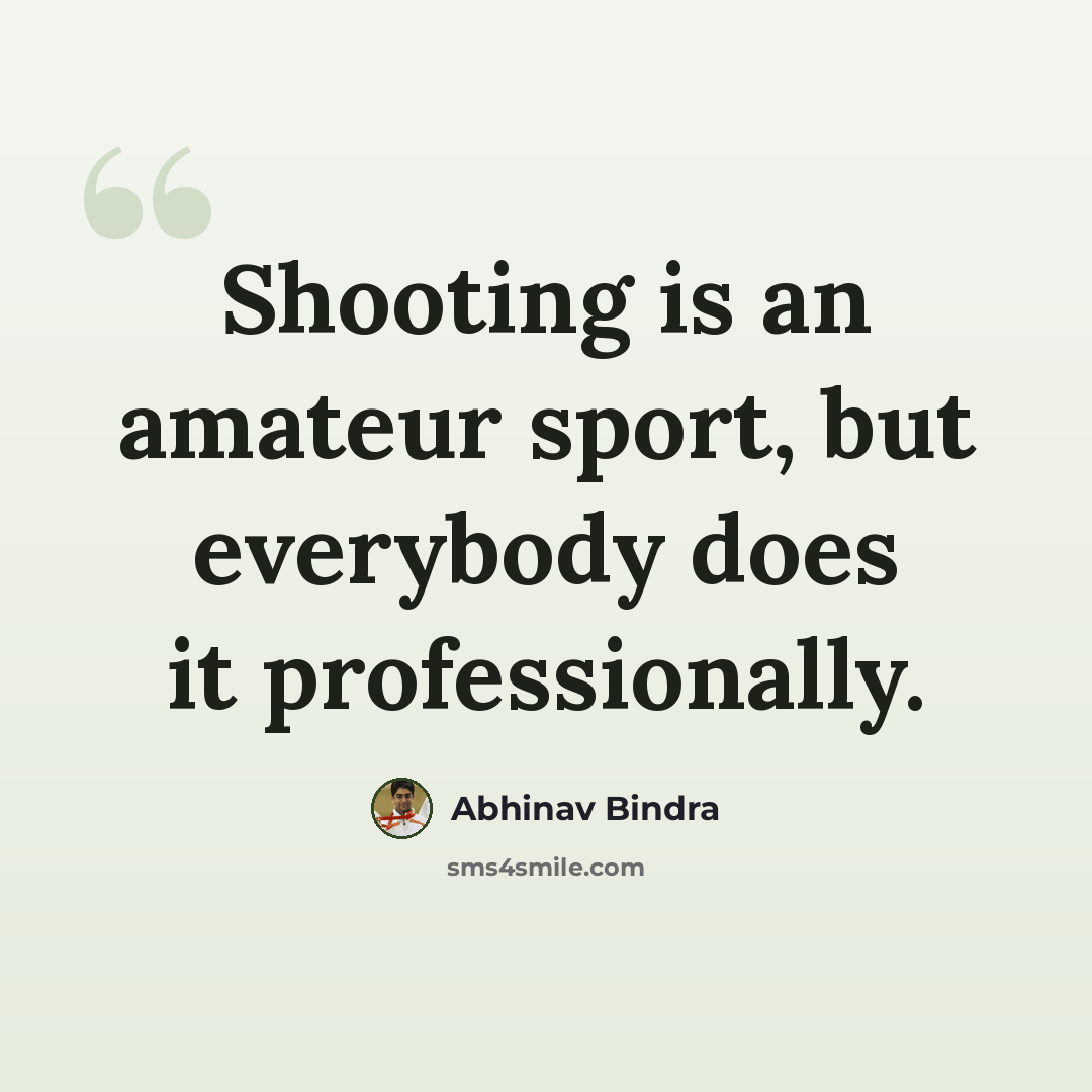 “Shooting is an amateur sport, but everybody does it professionally.” quote by Abhinav Bindra