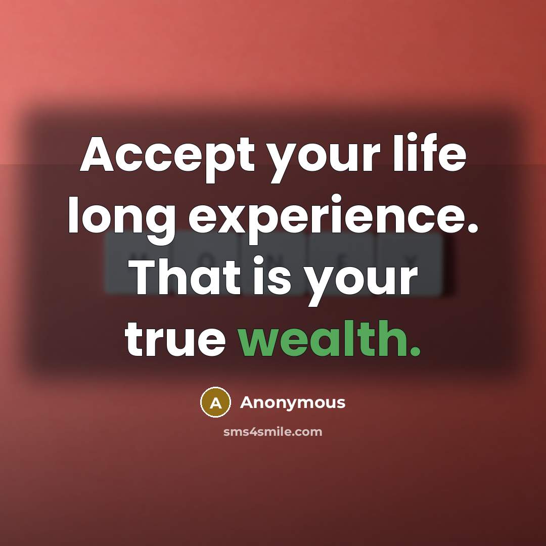 “Accept your life long experience. That is your true wealth.” quote by Anonymous