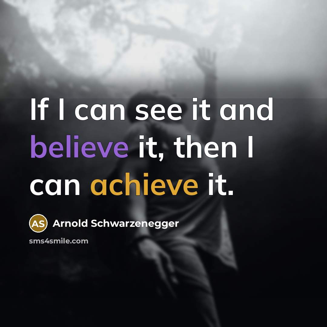 “If I can see it and believe it, then I can achieve it.” quote by Arnold Schwarzenegger