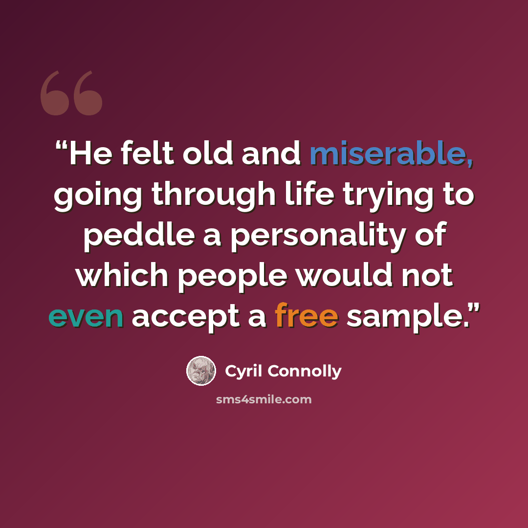 “He felt old and miserable, going through life trying to peddle a personality of which people would not even accept a free sample.” quote by Cyril Connolly