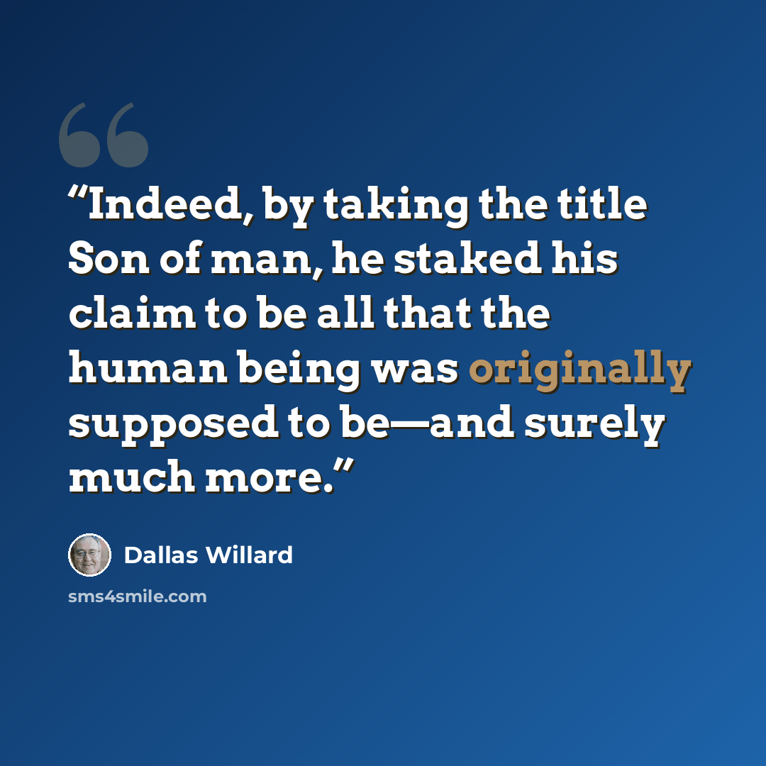 “Indeed, by taking the title Son of man, he staked his claim to be all that the human being was originally supposed to be—and surely much more.” quote by Dallas Willard