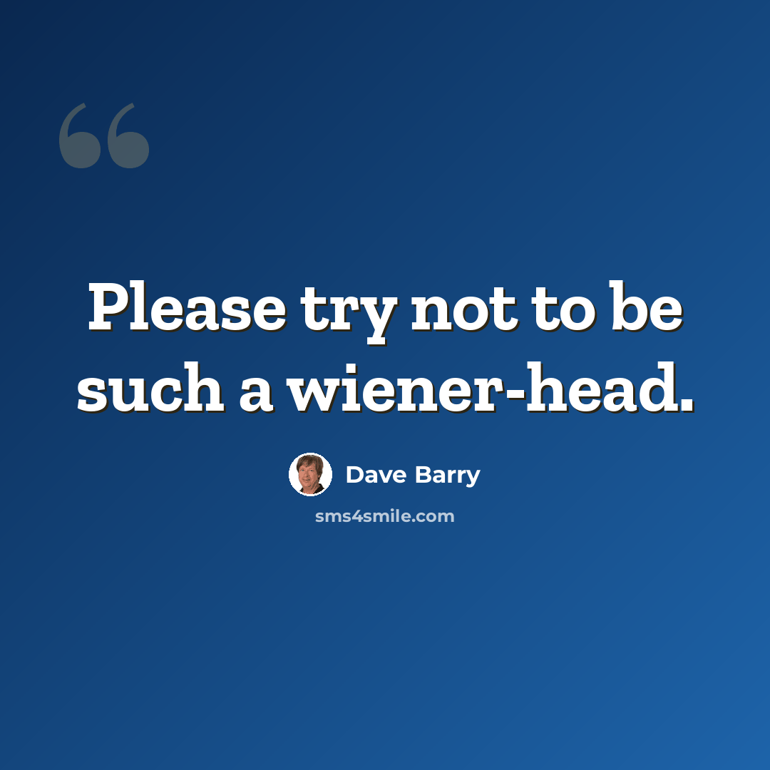 “Please try not to be such a wiener-head.” quote by Dave Barry