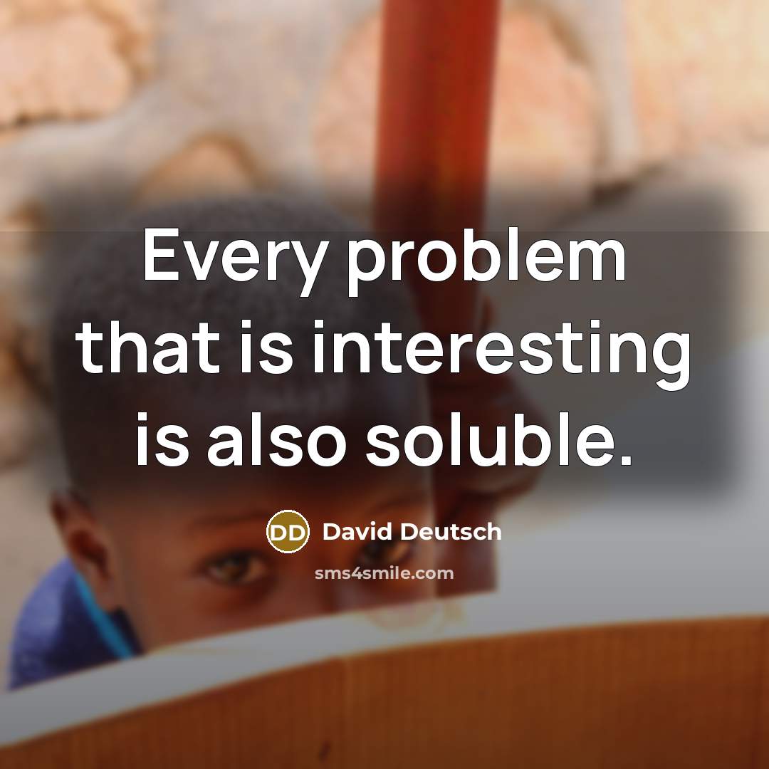 “Every problem that is interesting is also soluble.” quote by David Deutsch