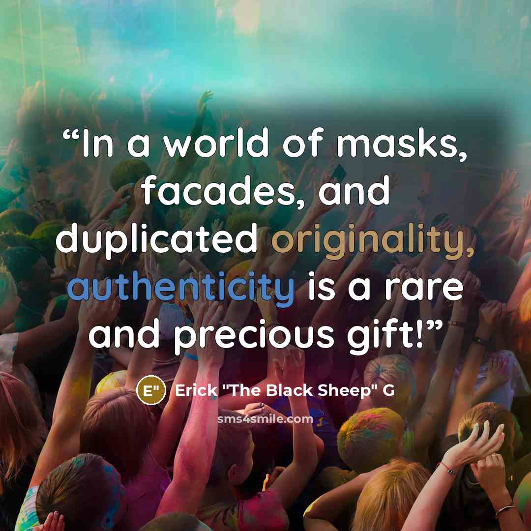 “In a world of masks, facades, and duplicated originality, authenticity is a rare and precious gift!” quote by Erick "The Black Sheep" G