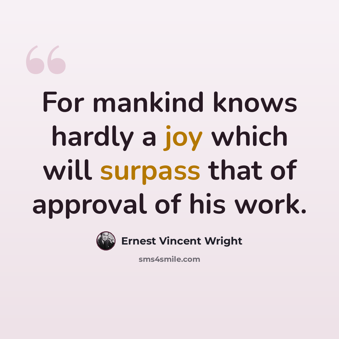 “For mankind knows hardly a joy which will surpass that of approval of his work.” quote by Ernest Vincent Wright
