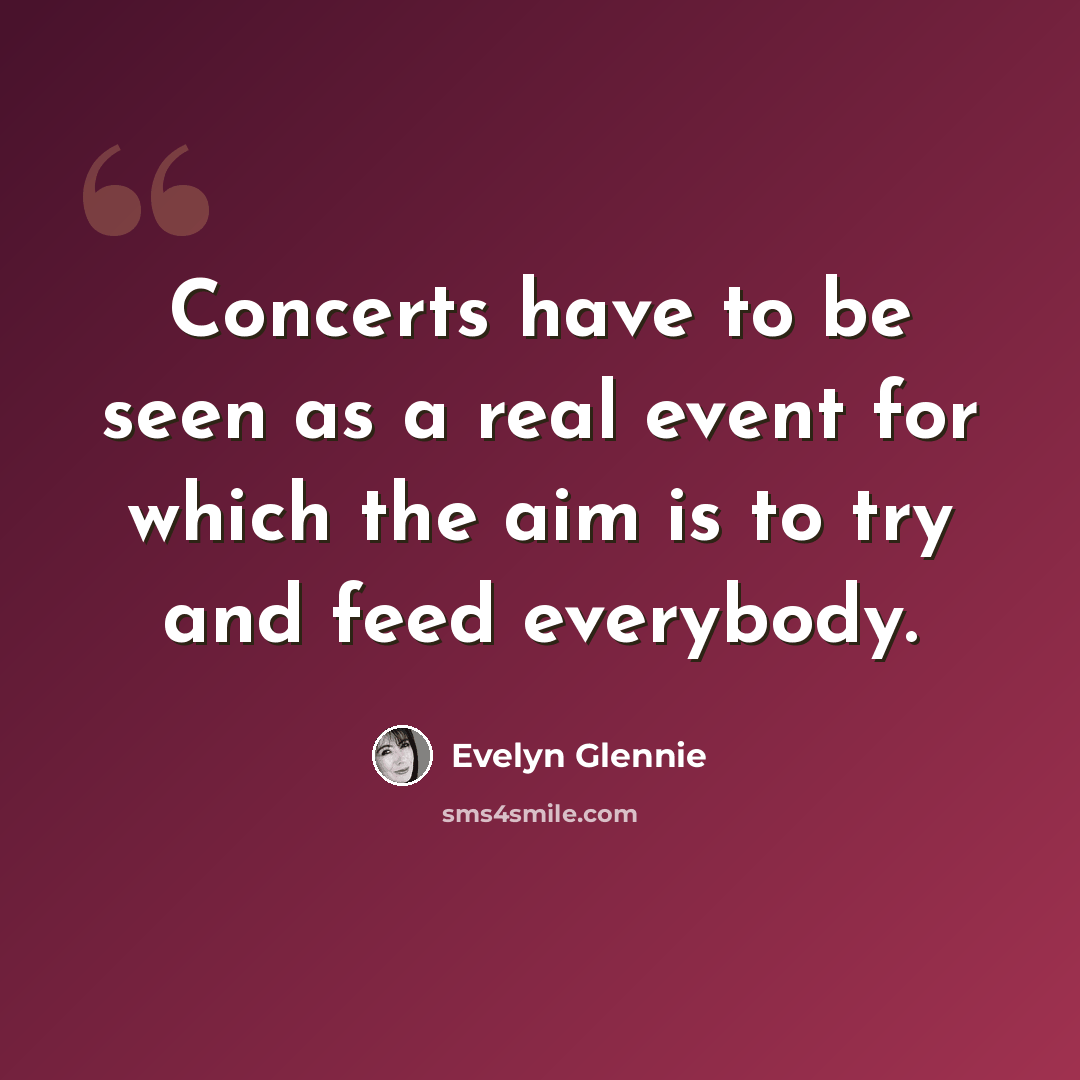 “Concerts have to be seen as a real event for which the aim is to try and feed everybody.” quote by Evelyn Glennie