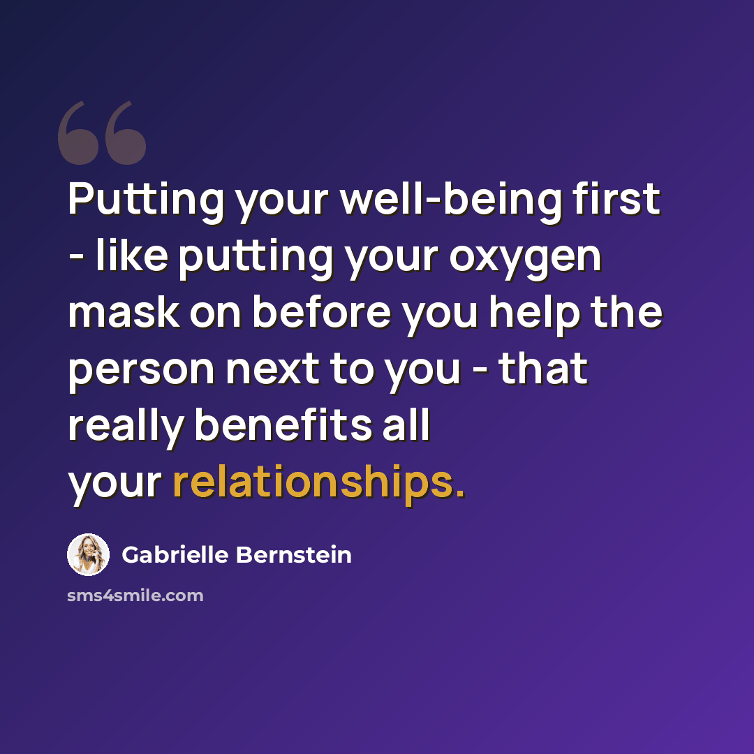 “Putting your well-being first - like putting your oxygen mask on before you help the person next to you - that really benefits all your relationships.” quote by Gabrielle Bernstein